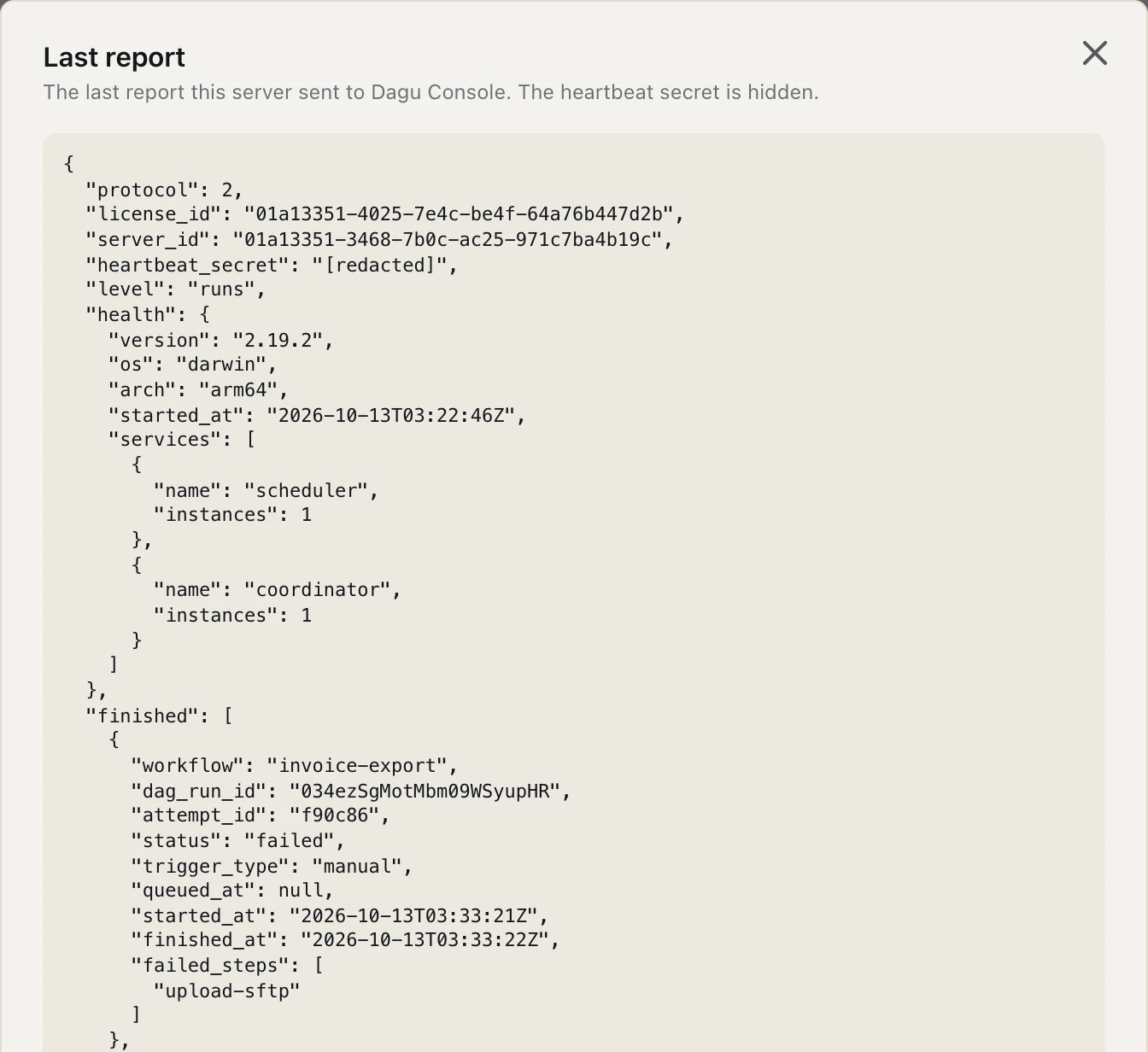 Dagu's Last report dialog with the JSON a server sent: protocol 2, its license and server IDs, the heartbeat secret redacted, level runs, health for Dagu 2.19.2 on darwin/arm64 with one scheduler and one coordinator, and a finished invoice-export run that failed at upload-sftp